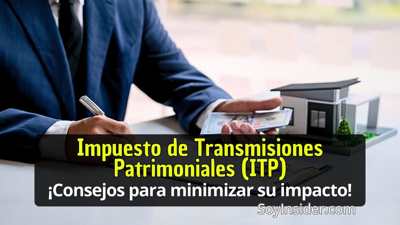 Hombre en traje sosteniendo billetes mientras revisa documentos y un modelo de casa, ilustrando el concepto del Impuesto de Transmisiones Patrimoniales (ITP) con el texto superpuesto "Impuesto de Transmisiones Patrimoniales (ITP) ¡Consejos para minimizar su impacto!" y la marca "SoyInsider.com" en la esquina inferior.